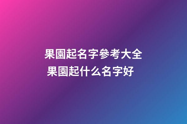 果園起名字參考大全 果園起什么名字好-第1張-公司起名-玄機派